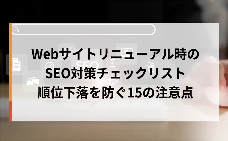 Webサイトリニューアル時のSEO対策チェックリスト｜順位下落を防ぐ15の注意点