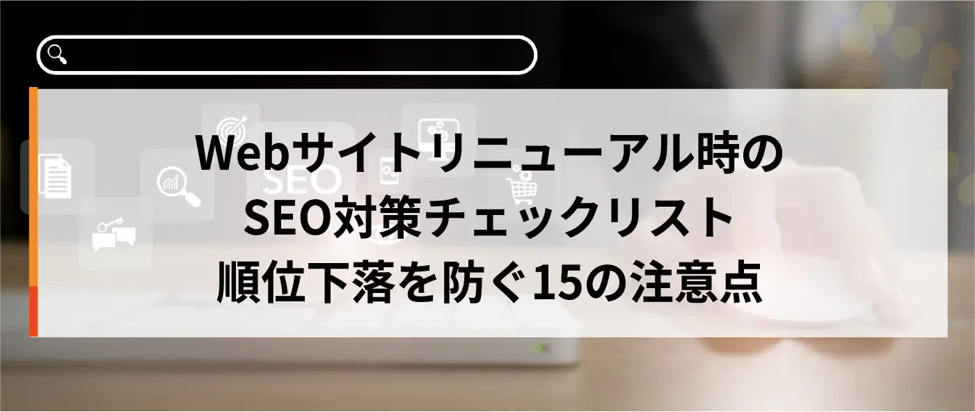 Webサイトリニューアル時のSEO対策チェックリスト｜順位下落を防ぐ15の注意点