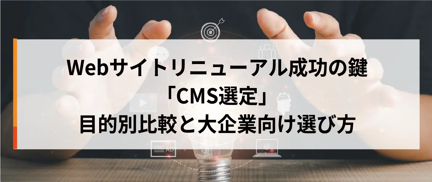 Webサイトリニューアル成功の鍵「CMS選定」- 目的別比較と大企業向け選び方