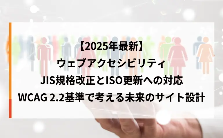 【2025年最新】ウェブアクセシビリティJIS規格改正とISO更新への対応｜WCAG 2.2基準で考える未来のサイト設計
