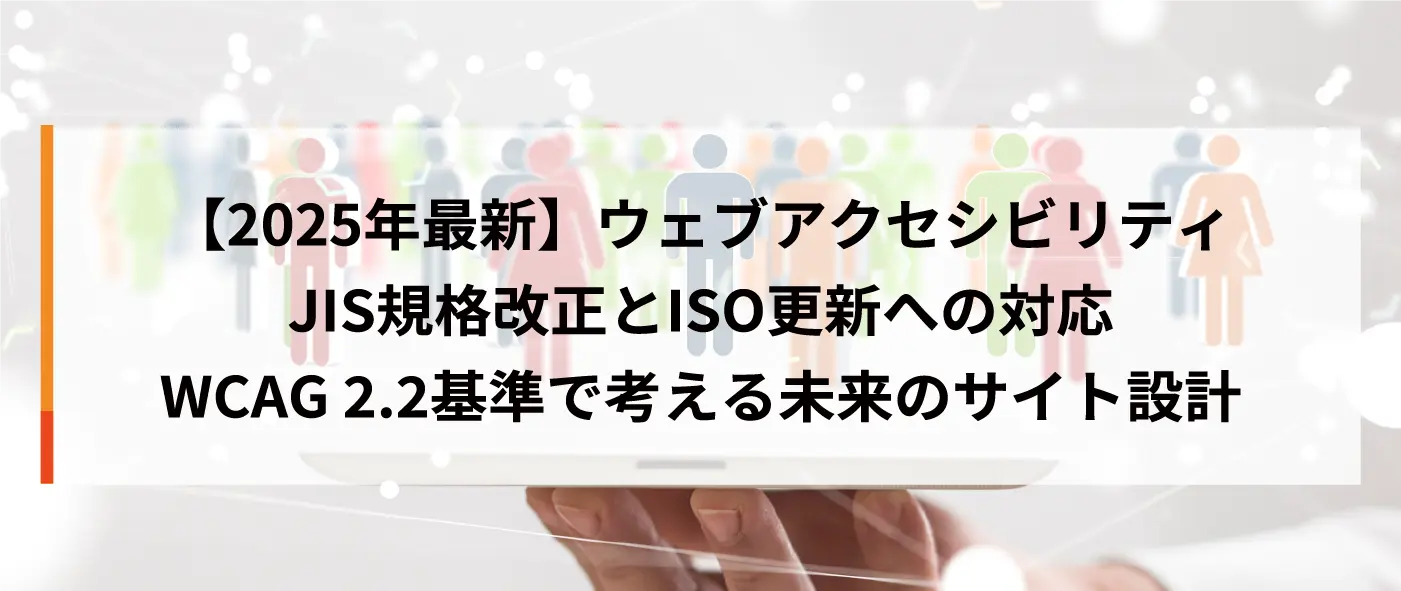 【2025年最新】ウェブアクセシビリティJIS規格改正とISO更新への対応｜WCAG 2.2基準で考える未来のサイト設計