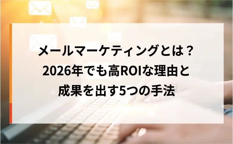 メールマーケティングとは？2026年でも高ROIな理由と成果を出す5つの手法