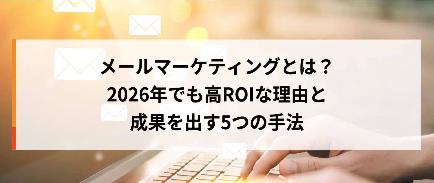 メールマーケティングとは？2026年でも高ROIな理由と成果を出す5つの手法
