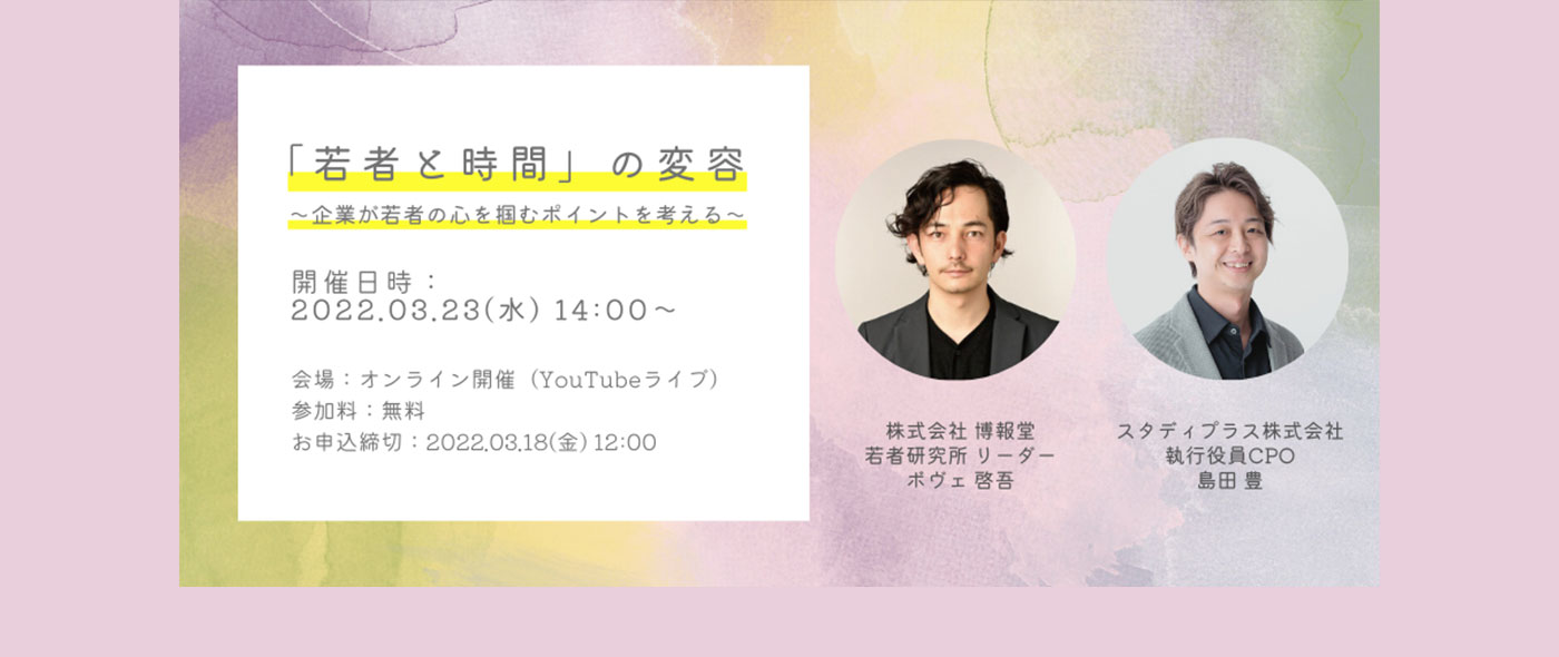 博報堂若者研究所 × スタディプラスの無料オンラインセミナー「「若者と時間」の変容 〜企業が若者の心を掴むポイントを考える〜」を3月23日開催 博報堂若者研究所 × スタディプラスの無料オンラインセミナー「「若者と時間」の変容 〜企業が若者の心を掴むポイントを考える〜」を3月23日開催