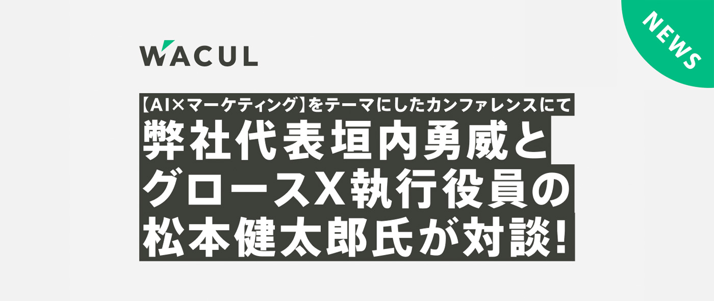 【AI ×マーケティング】をテーマにしたカンファレンスにて弊社代表垣内勇威とグロースX執行役員の松本健太郎氏が対談! 【AI ×マーケティング】をテーマにしたカンファレンスにて弊社代表垣内勇威とグロースX執行役員の松本健太郎氏が対談!
