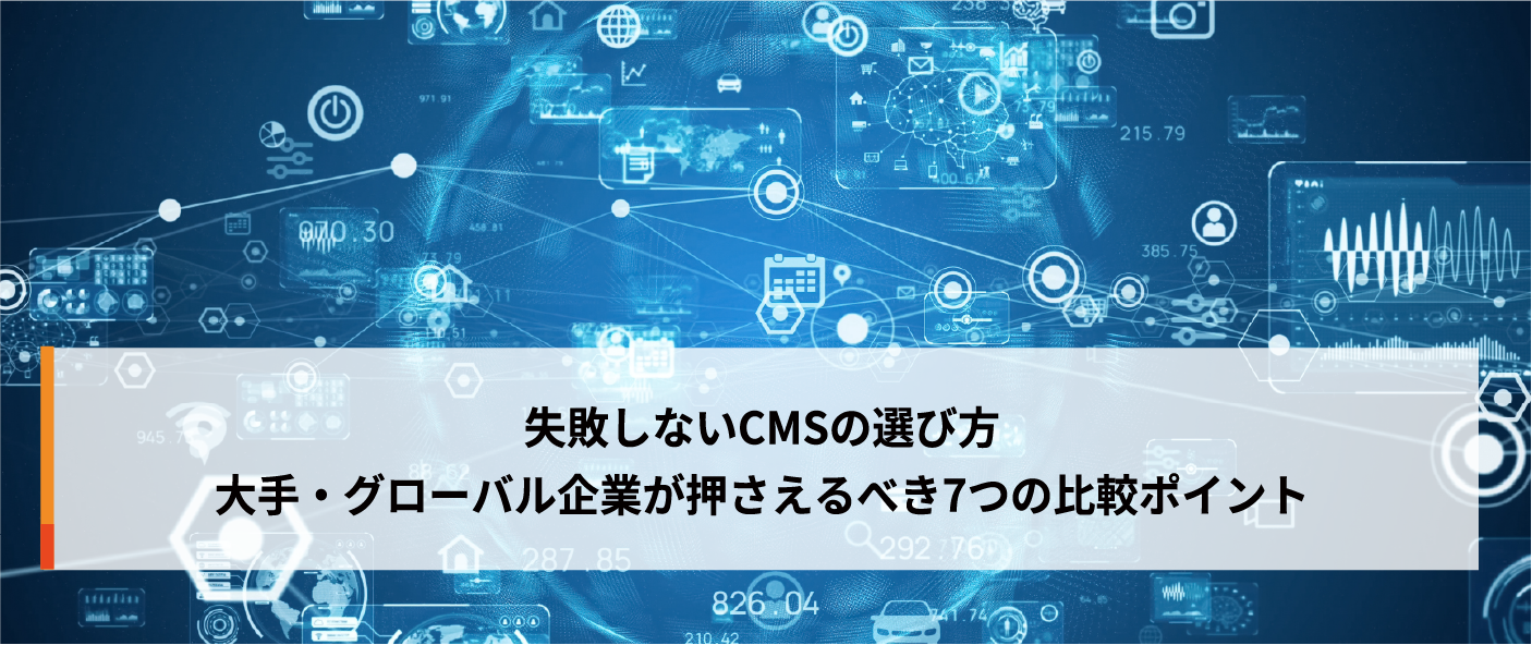 【CMSの選び方】ビジネス拡大・グローバル展開を目指す大手企業にオススメのCMSとは？