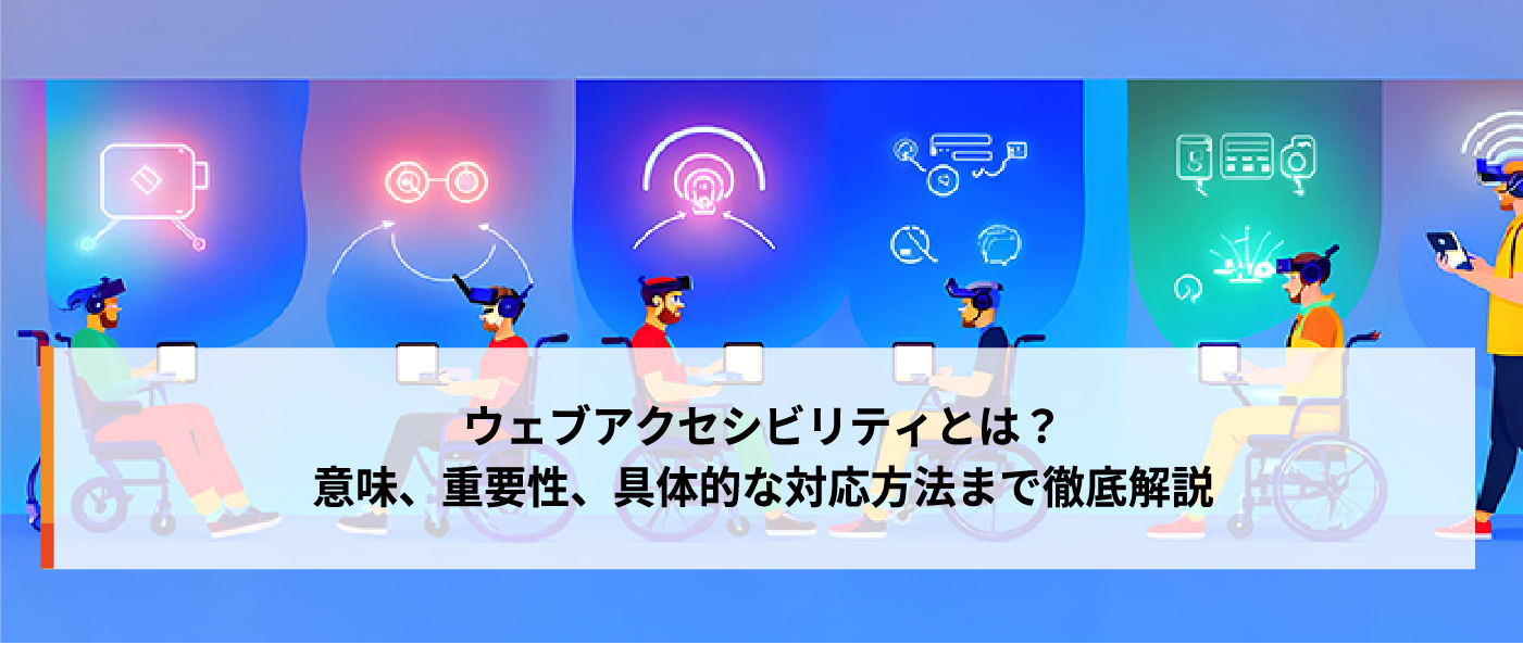 ウェブアクセシビリティとは?意味、重要性、具体的な対応方法まで徹底解説 ウェブアクセシビリティとは?意味、重要性、具体的な対応方法まで徹底解説