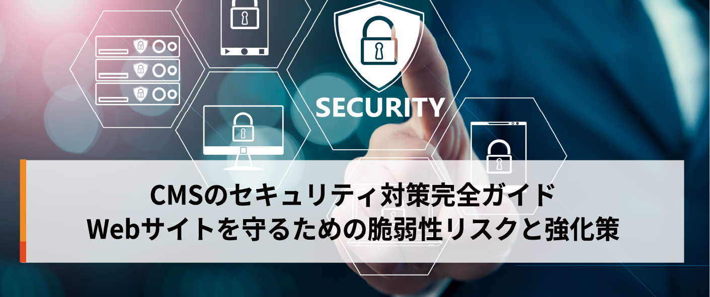 CMSのセキュリティ対策完全ガイド。Webサイトを守るための脆弱性リスクと強化策 CMSのセキュリティ対策完全ガイド。Webサイトを守るための脆弱性リスクと強化策