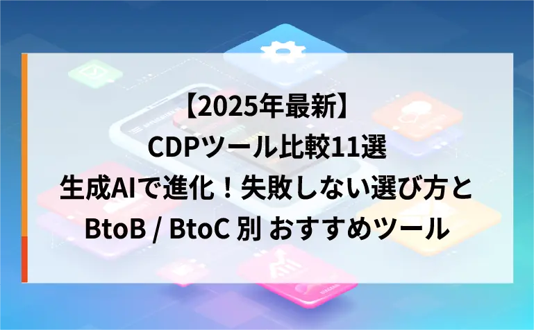 【2025年最新】CDPツール比較11選｜生成AIで進化！失敗しない選び方とBtoB/BtoC別おすすめツール