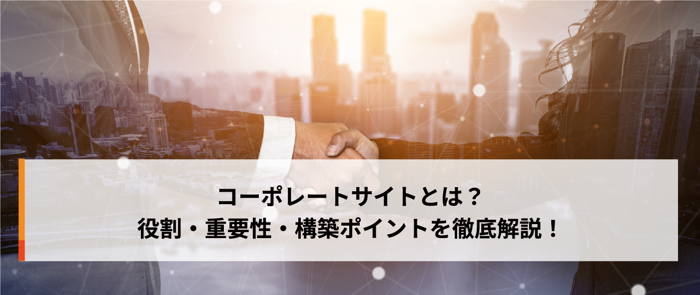 コーポレートサイトとは?役割・重要性・構築ポイントを徹底解説! コーポレートサイトとは?役割・重要性・構築ポイントを徹底解説!