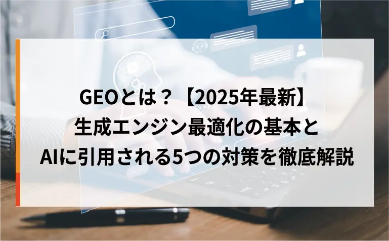 GEOとは？【2025年最新】生成エンジン最適化の基本とAIに引用される5つの対策を徹底解説