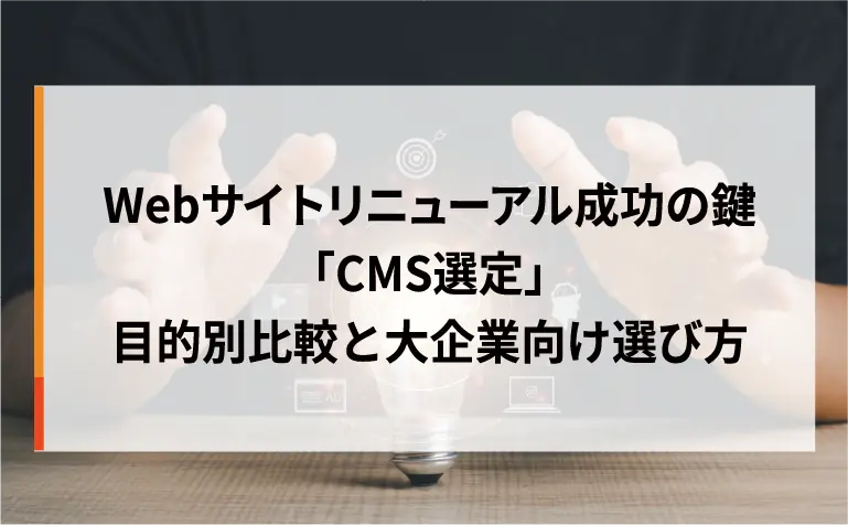 Webサイトリニューアル成功の鍵「CMS選定」- 目的別比較と大企業向け選び方
